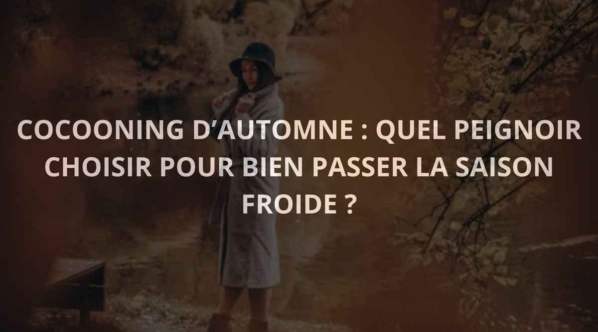 Cocooning d'Automne : Quel Peignoir Choisir pour Bien Passer la Saison Froide ? Image